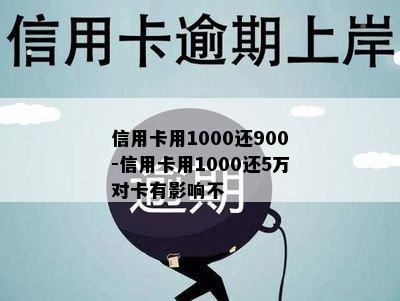 信用卡用1000还900-信用卡用1000还5万对卡有影响不