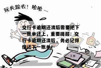 交行卡逾期还清后需要把下一账单还上，重要提醒：交行卡逾期还清后，务必记得偿还下一账单！