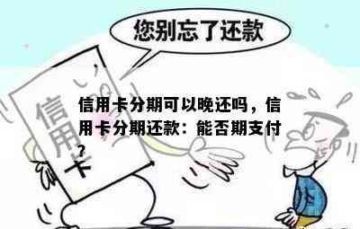 信用卡分期可以晚还吗，信用卡分期还款：能否期支付？