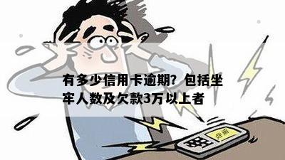 有多少信用卡逾期？包括坐牢人数及欠款3万以上者