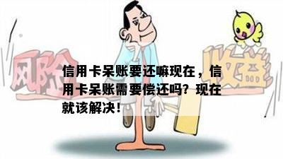 信用卡呆账要还嘛现在，信用卡呆账需要偿还吗？现在就该解决！