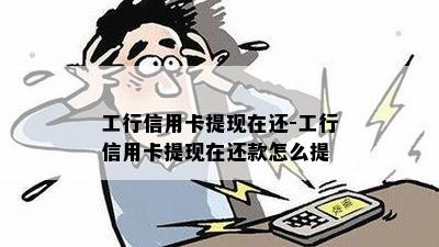 工行信用卡提现在还-工行信用卡提现在还款怎么提