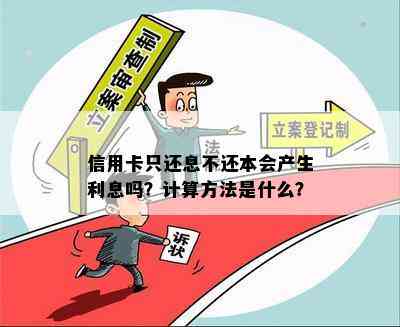 信用卡只还息不还本会产生利息吗？计算方法是什么？