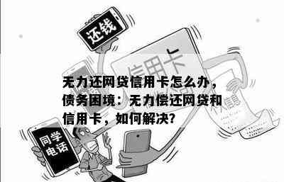 无力还网贷信用卡怎么办，债务困境：无力偿还网贷和信用卡，如何解决？