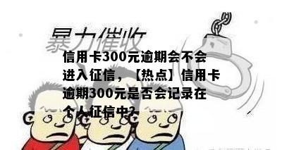 信用卡300元逾期会不会进入，【热点】信用卡逾期300元是否会记录在个人中？