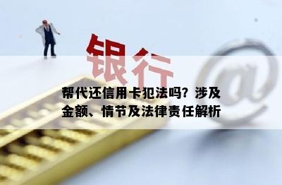 帮代还信用卡犯法吗？涉及金额、情节及法律责任解析