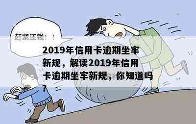 2019年信用卡逾期坐牢新规，解读2019年信用卡逾期坐牢新规，你知道吗？