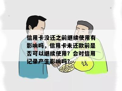 信用卡没还之前继续使用有影响吗，信用卡未还款前是否可以继续使用？会对信用记录产生影响吗？