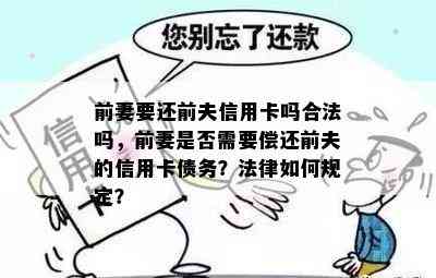 前妻要还前夫信用卡吗合法吗，前妻是否需要偿还前夫的信用卡债务？法律如何规定？