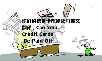 你们的信用卡都能还吗英文翻译，Can Your Credit Cards Be Paid Off?