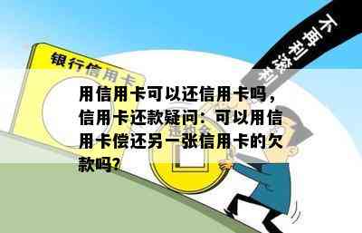 用信用卡可以还信用卡吗，信用卡还款疑问：可以用信用卡偿还另一张信用卡的欠款吗？