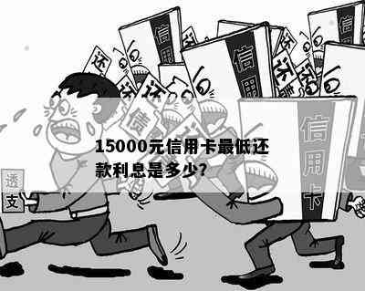 15000元信用卡更低还款利息是多少？