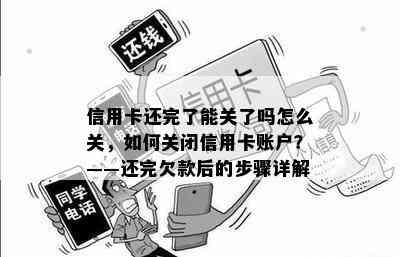 信用卡还完了能关了吗怎么关，如何关闭信用卡账户？——还完欠款后的步骤详解