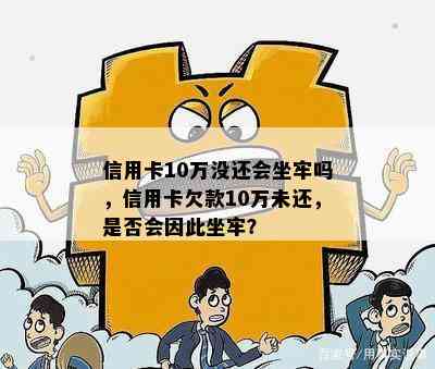 信用卡10万没还会坐牢吗，信用卡欠款10万未还，是否会因此坐牢？