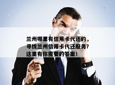 兰州哪里有信用卡代还的，寻找兰州信用卡代还服务？这里有你需要的答案！