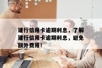 建行信用卡逾期利息，了解建行信用卡逾期利息，避免额外费用！