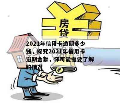 2021年信用卡逾期多少钱，探究2021年信用卡逾期金额，你可能需要了解的情况