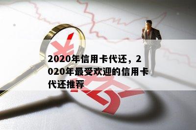 2020年信用卡代还，2020年更受欢迎的信用卡代还推荐