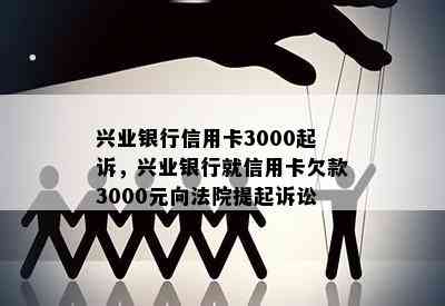 兴业银行信用卡3000起诉，兴业银行就信用卡欠款3000元向法院提起诉讼