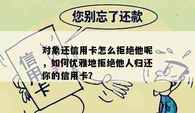 对象还信用卡怎么拒绝他呢，如何优雅地拒绝他人归还你的信用卡？