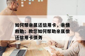 如何帮亲属还信用卡，亲情救助：教您如何帮助亲属偿还信用卡债务