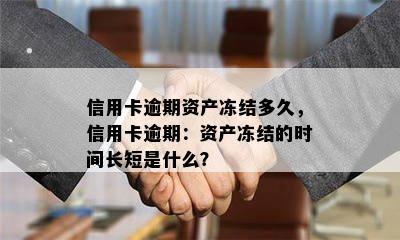 信用卡逾期资产冻结多久，信用卡逾期：资产冻结的时间长短是什么？