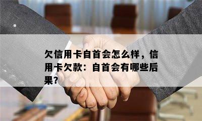 欠信用卡自首会怎么样，信用卡欠款：自首会有哪些后果？