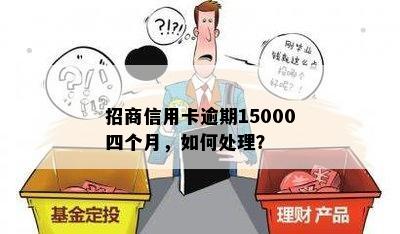 招商信用卡逾期15000四个月，如何处理？