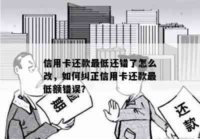 信用卡还款更低还错了怎么改，如何纠正信用卡还款更低额错误？