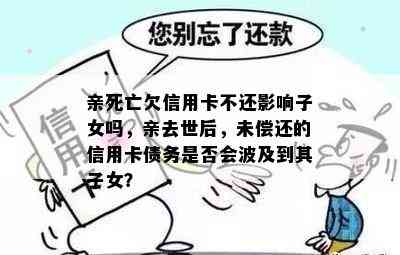 亲死亡欠信用卡不还影响子女吗，亲去世后，未偿还的信用卡债务是否会波及到其子女？