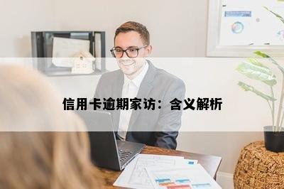 信用卡逾期家访：含义解析