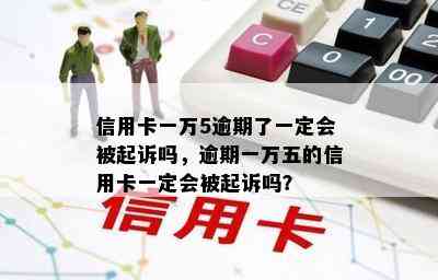 信用卡一万5逾期了一定会被起诉吗，逾期一万五的信用卡一定会被起诉吗？