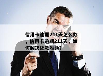 信用卡逾期211天怎么办，信用卡逾期211天，如何解决还款难题？