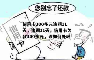 信用卡300多元逾期11天，逾期11天，信用卡欠款300多元，该如何处理？