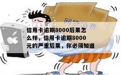 信用卡逾期8000后果怎么样，信用卡逾期8000元的严重后果，你必须知道！