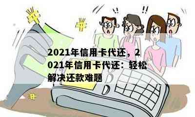 2021年信用卡代还，2021年信用卡代还：轻松解决还款难题