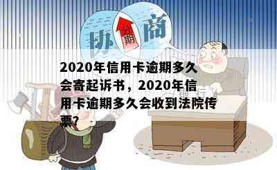 2020年信用卡逾期多久会寄起诉书，2020年信用卡逾期多久会收到法院传票？