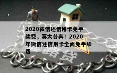 2020微信还信用卡免手续费，喜大普奔！2020年微信还信用卡全面免手续费