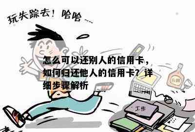 怎么可以还别人的信用卡，如何归还他人的信用卡？详细步骤解析