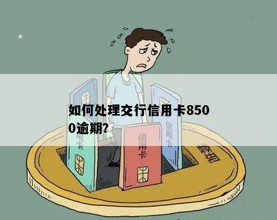 如何处理交行信用卡8500逾期？