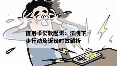 信用卡欠款起诉：法院下一步行动及诉讼时效解析