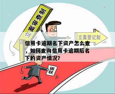 信用卡逾期名下资产怎么查，如何查询信用卡逾期后名下的资产情况？