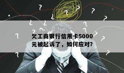 欠工商银行信用卡5000元被起诉了，如何应对？