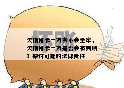 欠信用卡一万会不会坐牢，欠信用卡一万是否会被判刑？探讨可能的法律责任