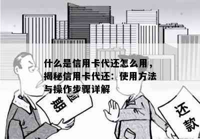 什么是信用卡代还怎么用，揭秘信用卡代还：使用方法与操作步骤详解