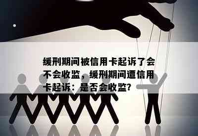 缓刑期间被信用卡起诉了会不会收监，缓刑期间遭信用卡起诉：是否会收监？