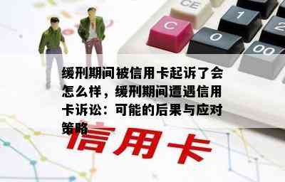 缓刑期间被信用卡起诉了会怎么样，缓刑期间遭遇信用卡诉讼：可能的后果与应对策略