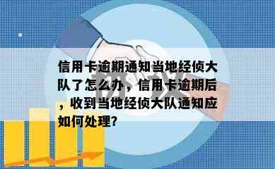 信用卡逾期通知当地经侦大队了怎么办，信用卡逾期后，收到当地经侦大队通知应如何处理？