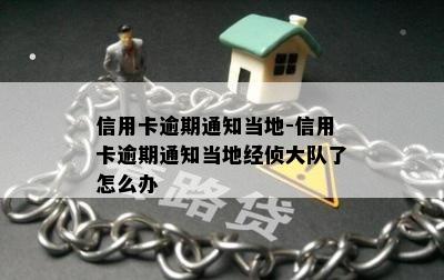 信用卡逾期通知当地-信用卡逾期通知当地经侦大队了怎么办