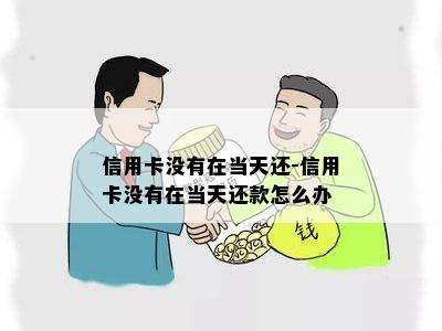 信用卡没有在当天还-信用卡没有在当天还款怎么办